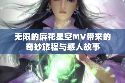 无限的麻花星空MV带来的奇妙旅程与感人故事