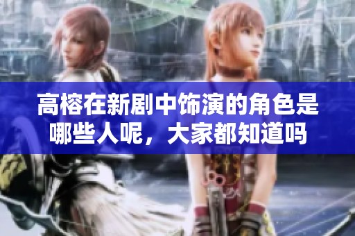 高榕在新剧中饰演的角色是哪些人呢，大家都知道吗
