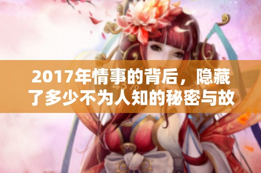 2017年情事的背后，隐藏了多少不为人知的秘密与故事