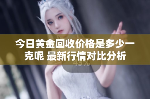 今日黄金回收价格是多少一克呢 最新行情对比分析