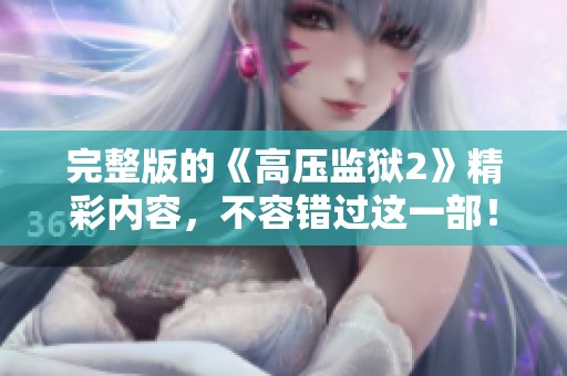 完整版的《高压监狱2》精彩内容，不容错过这一部！