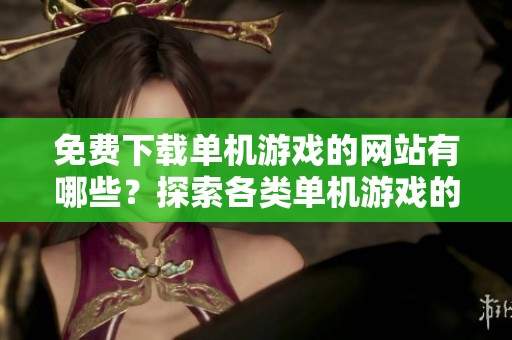 免费下载单机游戏的网站有哪些？探索各类单机游戏的资源平台！