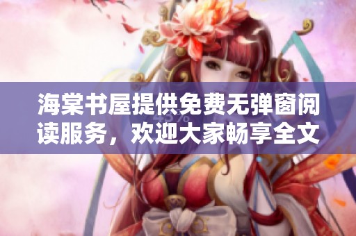 海棠书屋提供免费无弹窗阅读服务，欢迎大家畅享全文内容！