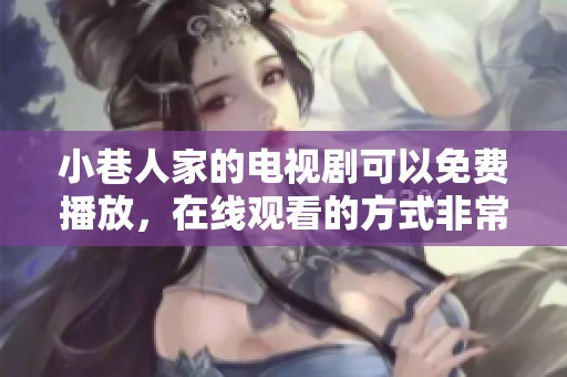 小巷人家的电视剧可以免费播放，在线观看的方式非常方便与简单
