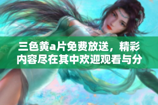 三色黄**免费放送，精彩内容尽在其中欢迎观看与分享！