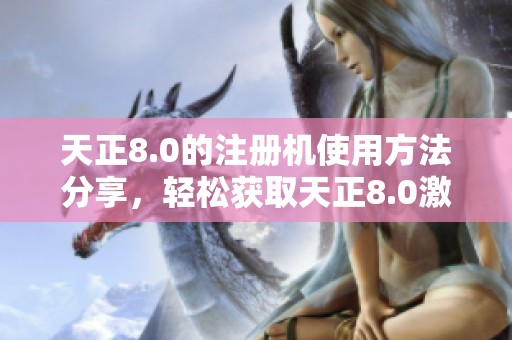 天正8.0的注册机使用方法分享，轻松获取天正8.0激活许可证
