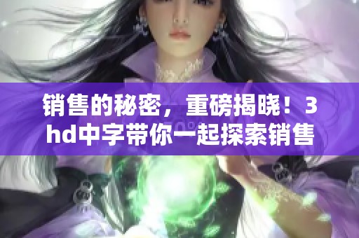 销售的秘密，重磅揭晓！3hd中字带你一起探索销售的奥秘