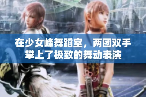 在少女峰舞蹈室，两团双手攀上了极致的舞动表演