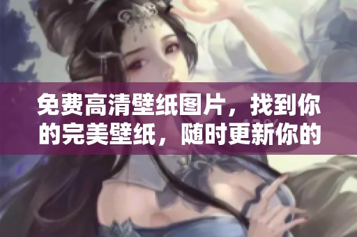 免费高清壁纸图片，找到你的完美壁纸，随时更新你的屏幕背景！