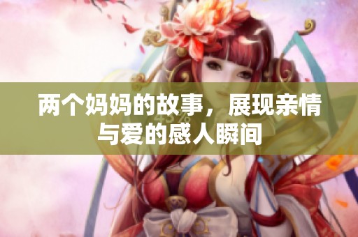 两个妈妈的故事，展现亲情与爱的感人瞬间
