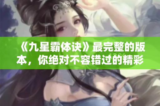 《九星霸体诀》最完整的版本，你绝对不容错过的精彩内容！
