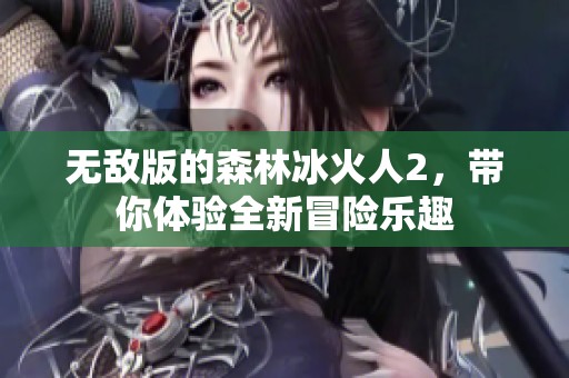 无敌版的森林冰火人2，带你体验全新冒险乐趣