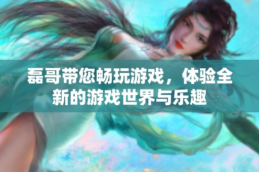 磊哥带您畅玩游戏，体验全新的游戏世界与乐趣