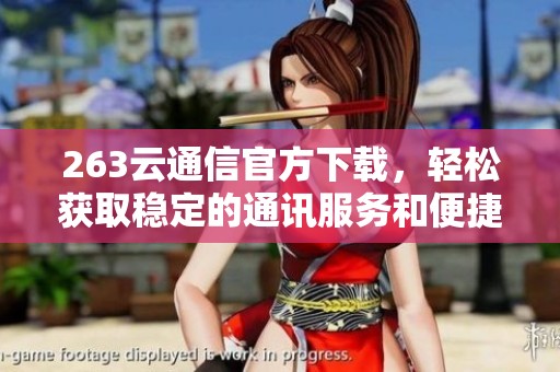 263云通信官方下载，轻松获取稳定的通讯服务和便捷功能，让沟通更顺畅