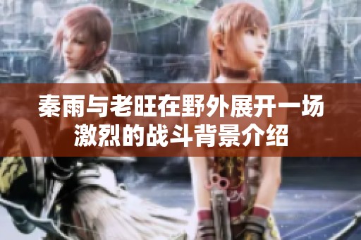 秦雨与老旺在野外展开一场激烈的战斗背景介绍