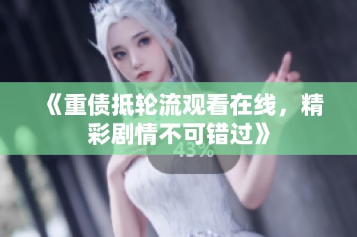 《重债抵轮流观看在线，精彩剧情不可错过》