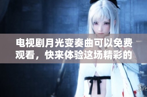 电视剧月光变奏曲可以免费观看，快来体验这场精彩的视听盛宴吧。