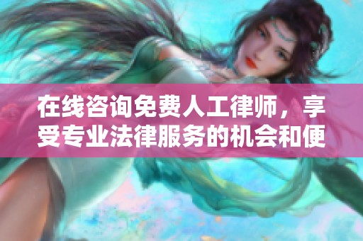 在线咨询免费人工律师，享受专业法律服务的机会和便利