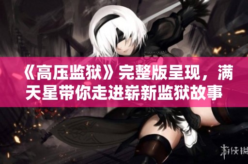 《高压监狱》完整版呈现，满天星带你走进崭新监狱故事世界