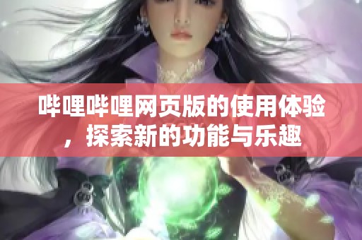 哔哩哔哩网页版的使用体验，探索新的功能与乐趣