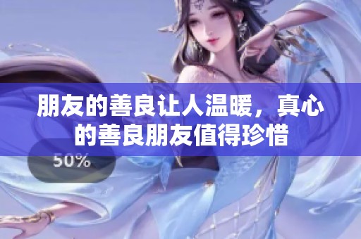 朋友的善良让人温暖，真心的善良朋友值得珍惜