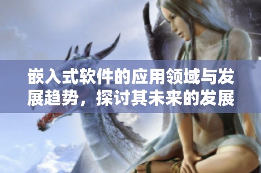 嵌入式软件的应用领域与发展趋势，探讨其未来的发展前景与挑战