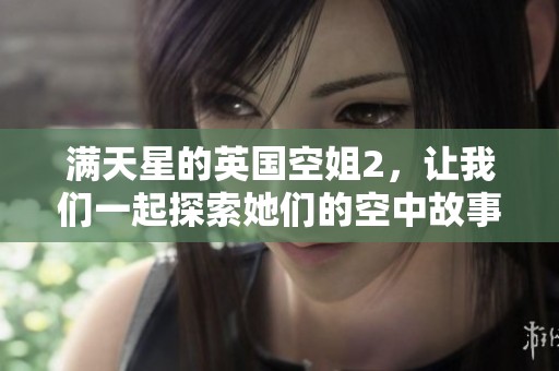 满天星的英国空姐2，让我们一起探索她们的空中故事