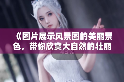 《图片展示风景图的美丽景色，带你欣赏大自然的壮丽风光》