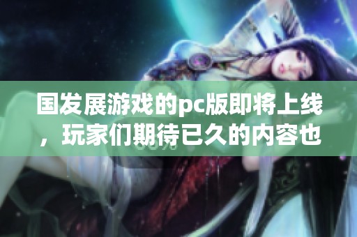 国发展游戏的pc版即将上线，玩家们期待已久的内容也将重磅发布