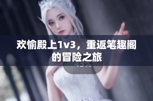 欢愉殿上1v3，重返笔趣阁的冒险之旅