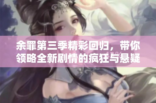 余罪第三季精彩回归，带你领略全新剧情的疯狂与悬疑