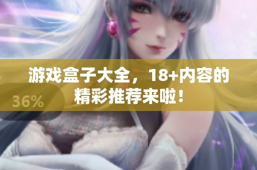 游戏盒子大全，18+内容的精彩推荐来啦！