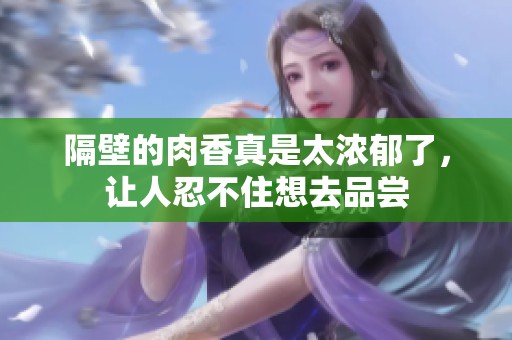 隔壁的肉香真是太浓郁了，让人忍不住想去品尝