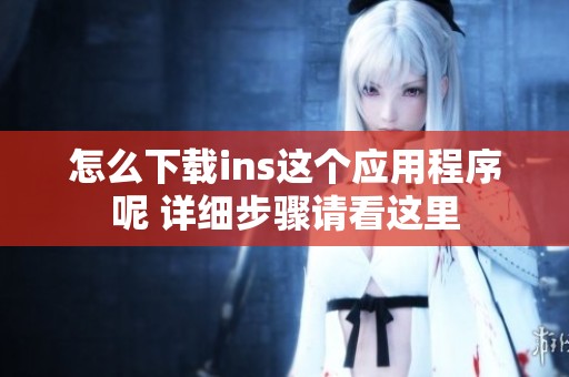 怎么下载ins这个应用程序呢 详细步骤请看这里
