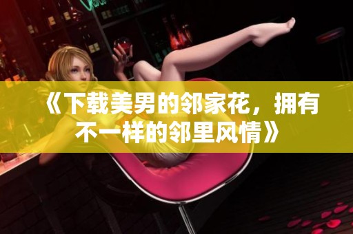 《下载美男的邻家花，拥有不一样的邻里风情》
