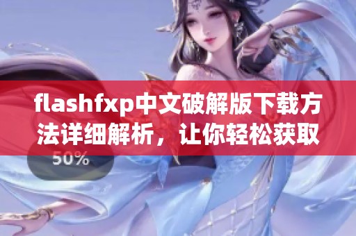 flashfxp中文破解版下载方法详细解析，让你轻松获取破解版使用体验