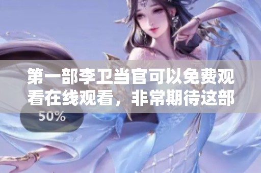 第一部李卫当官可以免费观看在线观看，非常期待这部经典作品的精彩内容。