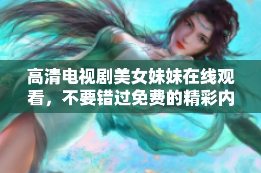 高清电视剧美女妹妹在线观看，不要错过免费的精彩内容哦