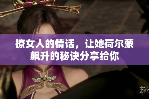 撩女人的情话，让她荷尔蒙飙升的秘诀分享给你