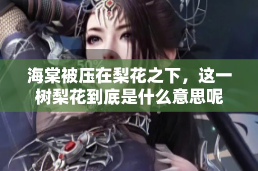 海棠被压在梨花之下，这一树梨花到底是什么意思呢