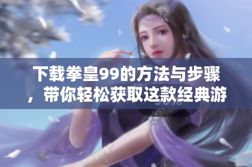下载拳皇99的方法与步骤，带你轻松获取这款经典游戏