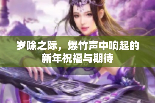 岁除之际，爆竹声中响起的新年祝福与期待