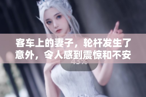 客车上的妻子，轮杆发生了意外，令人感到震惊和不安