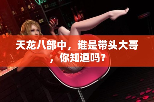 天龙八部中，谁是带头大哥，你知道吗？