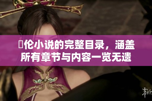 舏伦小说的完整目录，涵盖所有章节与内容一览无遗