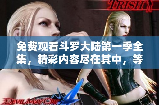 免费观看斗罗大陆第一季全集，精彩内容尽在其中，等你来体验！