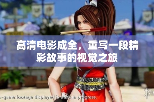 高清电影成全，重写一段精彩故事的视觉之旅