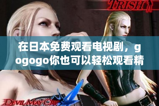 在日本免费观看电视剧，gogogo你也可以轻松观看精彩剧集！