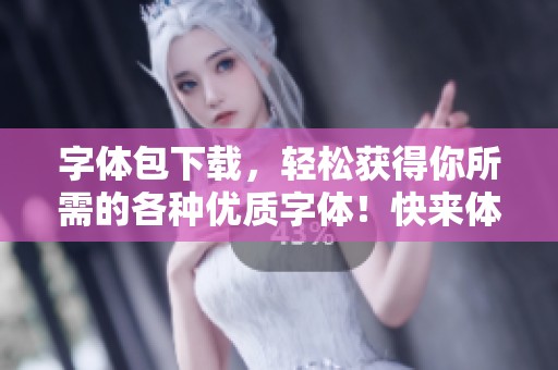 字体包下载，轻松获得你所需的各种优质字体！快来体验这种下载的便利方式吧！