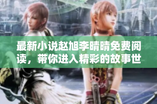 最新小说赵旭李晴晴免费阅读，带你进入精彩的故事世界！